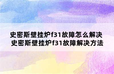 史密斯壁挂炉f31故障怎么解决 史密斯壁挂炉f31故障解决方法